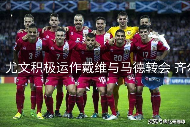 尤文积极运作戴维与马德转会 齐尔克泽谈判陷僵局