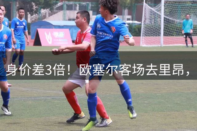 身价差3倍！欧塞尔客场去里昂，能扛住吗